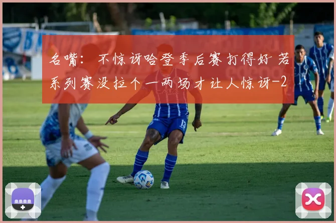 名嘴：不惊讶哈登季后赛打得好 若系列赛没拉个一两场才让人惊讶