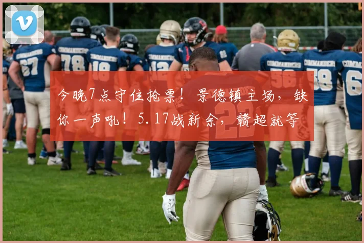 今晚7点守住抢票！景德镇主场，缺你一声吼！5.17战新余，赣超就等你来燃