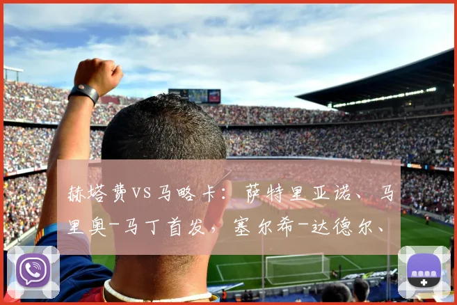 赫塔费vs马略卡：萨特里亚诺、马里奥-马丁首发，塞尔希-达德尔、韦达特-穆里奇出战