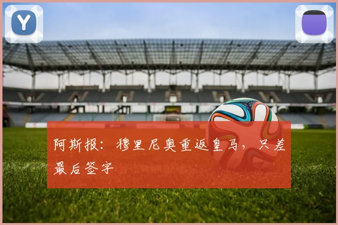 阿斯报：穆里尼奥重返皇马，只差最后签字