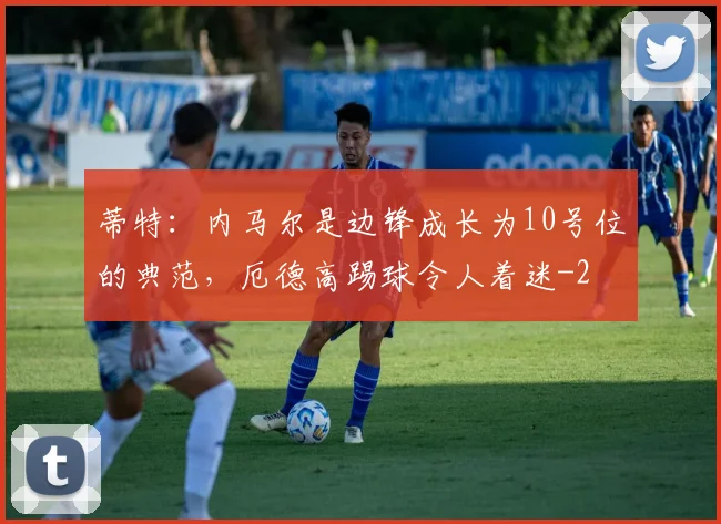 蒂特：内马尔是边锋成长为10号位的典范，厄德高踢球令人着迷