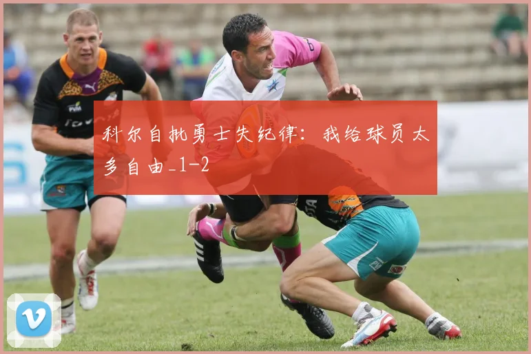科尔自批勇士失纪律：我给球员太多自由_1