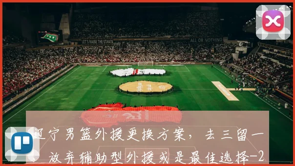 辽宁男篮外援更换方案，去三留一，放弃辅助型外援或是最佳选择