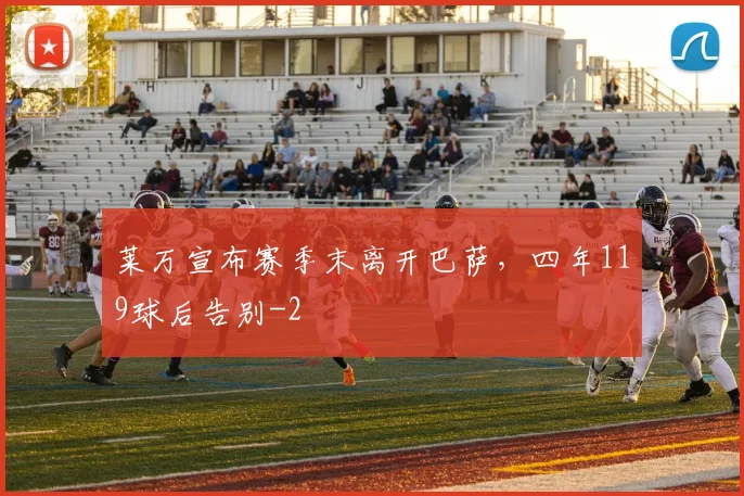 莱万宣布赛季末离开巴萨，四年119球后告别