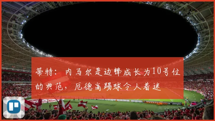 蒂特：内马尔是边锋成长为10号位的典范，厄德高踢球令人着迷