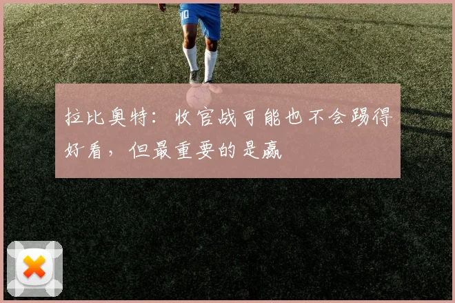 拉比奥特：收官战可能也不会踢得好看，但最重要的是赢