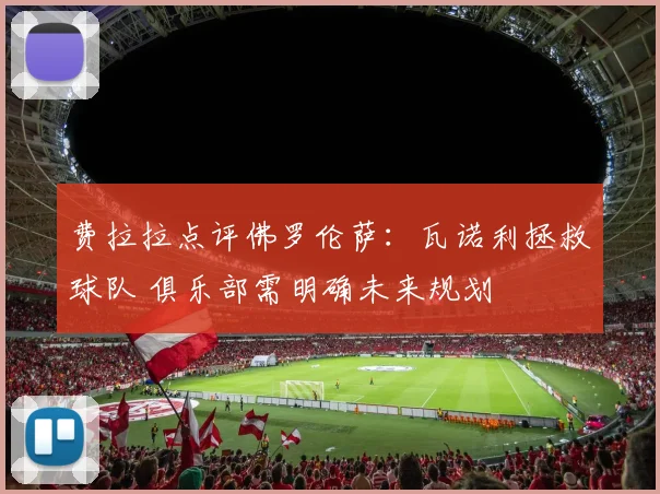 费拉拉点评佛罗伦萨：瓦诺利拯救球队 俱乐部需明确未来规划