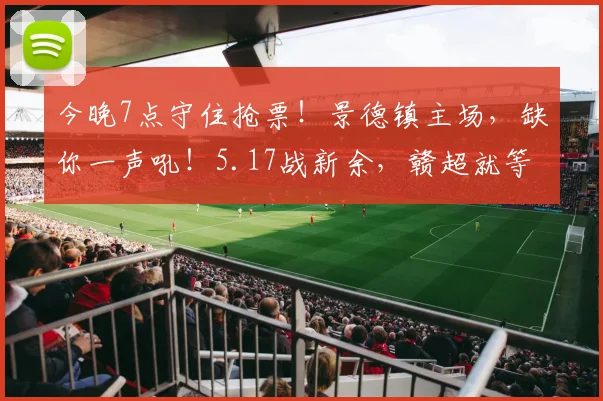 今晚7点守住抢票！景德镇主场，缺你一声吼！5.17战新余，赣超就等你来燃