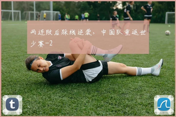 两连败后踩线逆袭，中国队重返世少赛