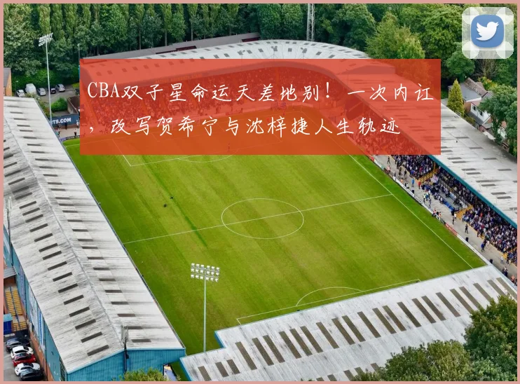 CBA双子星命运天差地别！一次内讧，改写贺希宁与沈梓捷人生轨迹