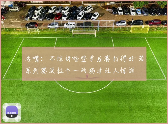 名嘴：不惊讶哈登季后赛打得好 若系列赛没拉个一两场才让人惊讶
