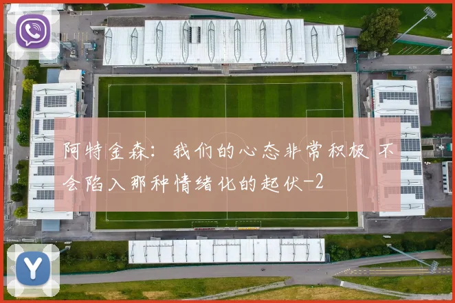 阿特金森：我们的心态非常积极 不会陷入那种情绪化的起伏