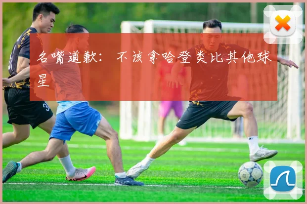 名嘴道歉：不该拿哈登类比其他球星