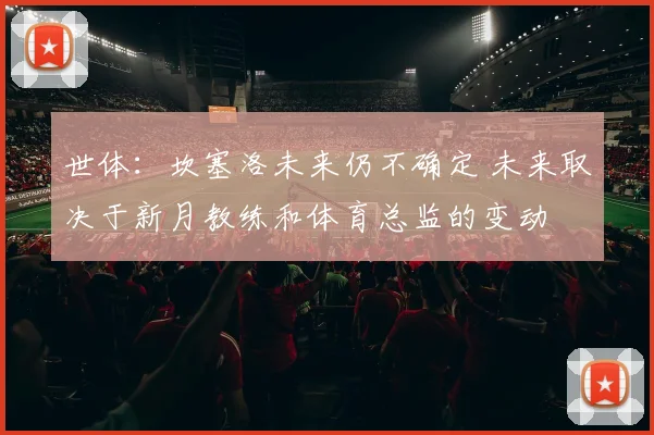 世体：坎塞洛未来仍不确定 未来取决于新月教练和体育总监的变动