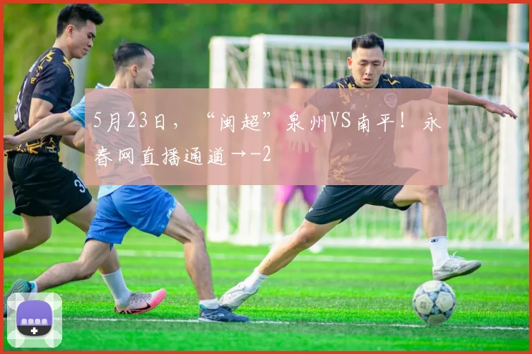 5月23日，“闽超”泉州VS南平！永春网直播通道→