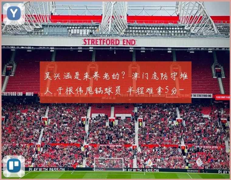 吴兴涵是来养老的？津门虎防守堆人 于根伟甩锅球员 半程难拿5分