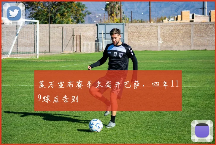莱万宣布赛季末离开巴萨，四年119球后告别