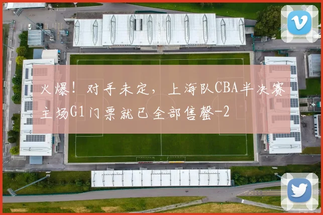 火爆！对手未定，上海队CBA半决赛主场G1门票就已全部售罄