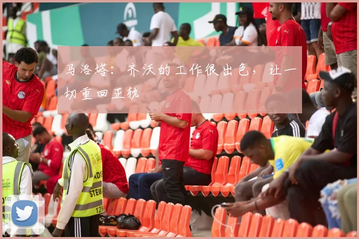 马洛塔：齐沃的工作很出色，让一切重回正轨