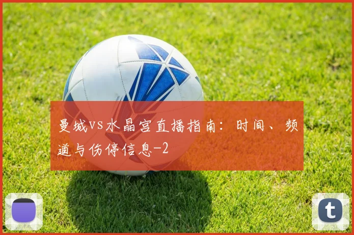 曼城vs水晶宫直播指南：时间、频道与伤停信息