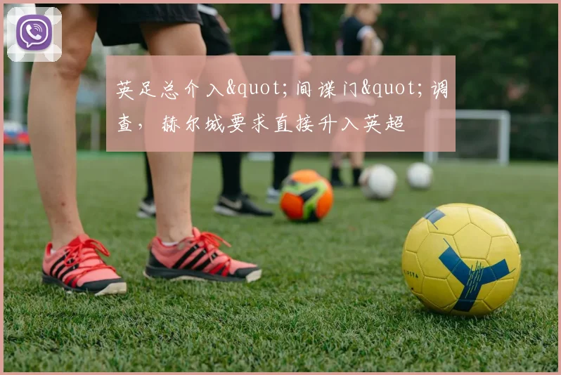 英足总介入"间谍门"调查，赫尔城要求直接升入英超