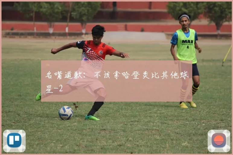 名嘴道歉：不该拿哈登类比其他球星