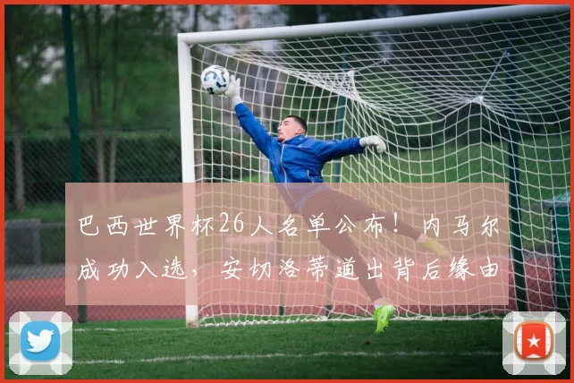 巴西世界杯26人名单公布！内马尔成功入选，安切洛蒂道出背后缘由